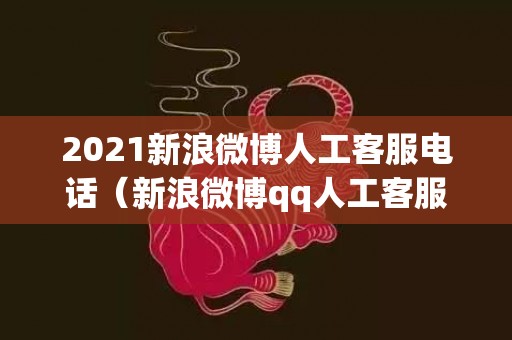 2021新浪微博人工客服电话（新浪微博qq人工客服电话是多少）