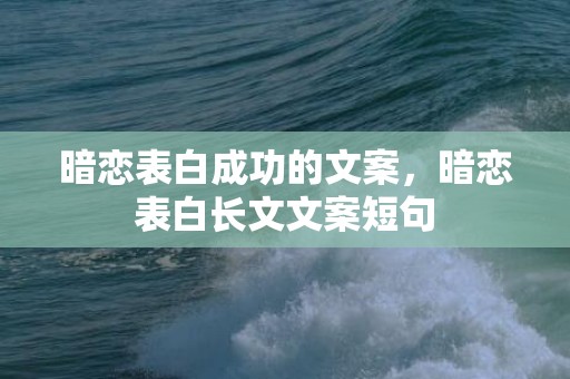 暗恋表白成功的文案，暗恋表白长文文案短句