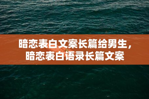 暗恋表白文案长篇给男生，暗恋表白语录长篇文案