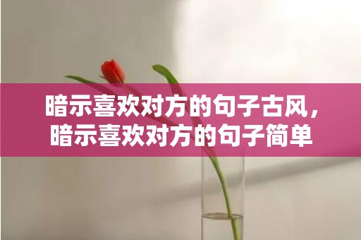 暗示喜欢对方的句子古风，暗示喜欢对方的句子简单