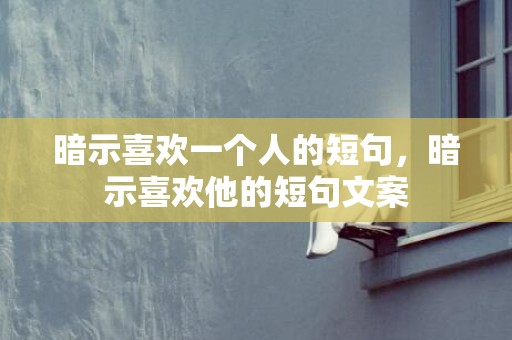 暗示喜欢一个人的短句，暗示喜欢他的短句文案