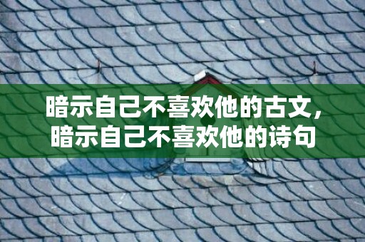 暗示自己不喜欢他的古文，暗示自己不喜欢他的诗句