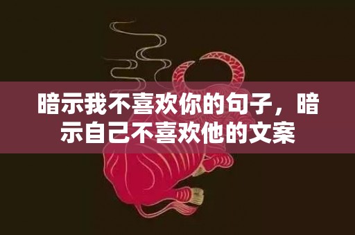 暗示我不喜欢你的句子，暗示自己不喜欢他的文案