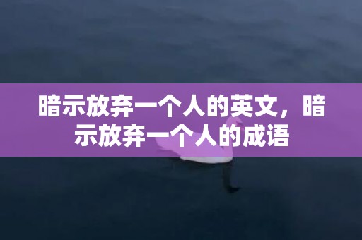 暗示放弃一个人的英文，暗示放弃一个人的成语