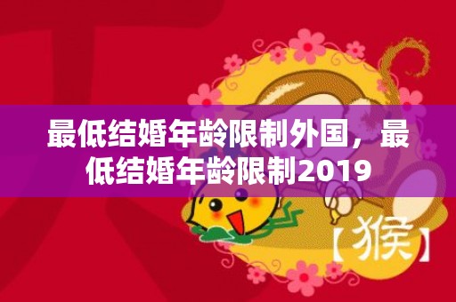 最低结婚年龄限制外国，最低结婚年龄限制2019