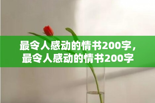 最令人感动的情书200字，最令人感动的情书200字