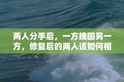 两人分手后，一方挽回另一方，修复后的两人该如何相处