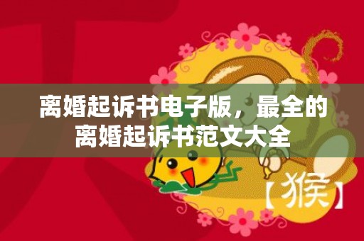 离婚起诉书电子版，最全的离婚起诉书范文大全