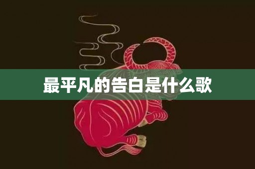 最平凡的告白是什么歌