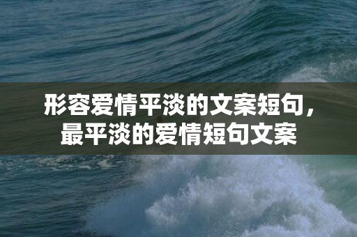 形容爱情平淡的文案短句，最平淡的爱情短句文案