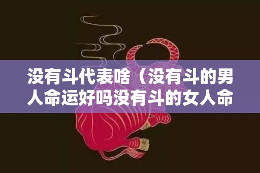 没有斗代表啥（没有斗的男人命运好吗没有斗的女人命运第一星座）