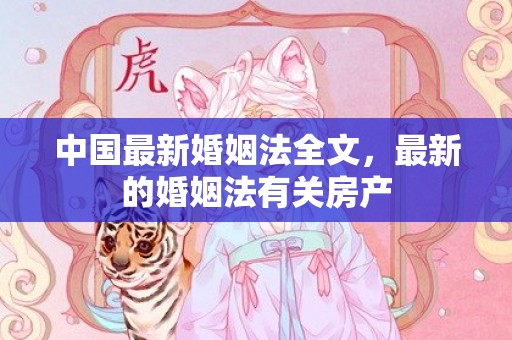 中国最新婚姻法全文，最新的婚姻法有关房产