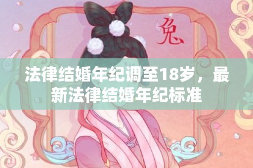 法律结婚年纪调至18岁，最新法律结婚年纪标准