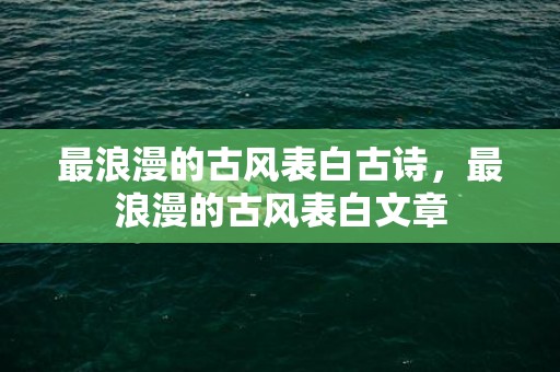 最浪漫的古风表白古诗，最浪漫的古风表白文章