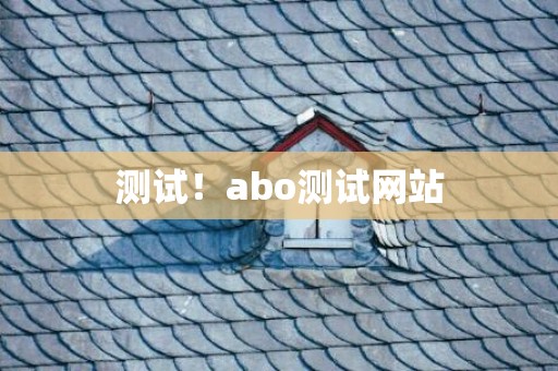 测试！abo测试网站