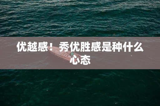 优越感！秀优胜感是种什么心态