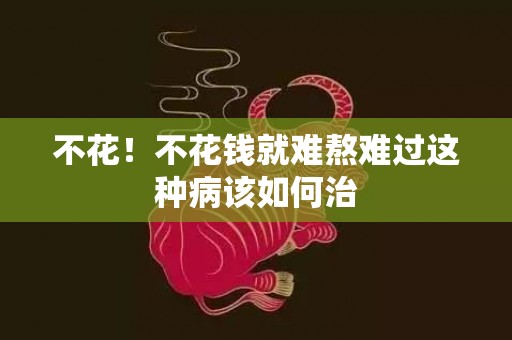 不花！不花钱就难熬难过这种病该如何治