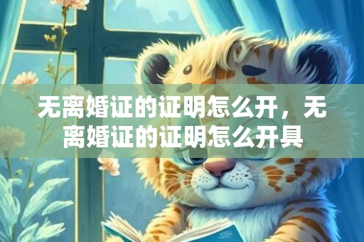 无离婚证的证明怎么开，无离婚证的证明怎么开具