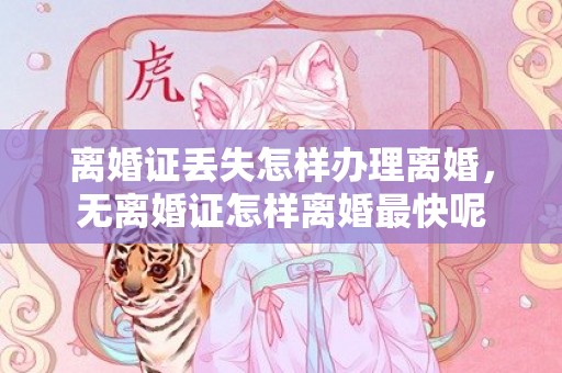 离婚证丢失怎样办理离婚，无离婚证怎样离婚最快呢