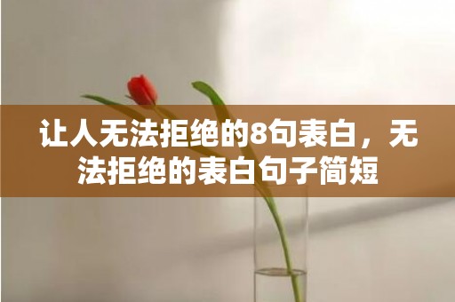 让人无法拒绝的8句表白，无法拒绝的表白句子简短