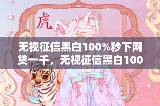 无视征信黑白100%秒下网贷一千，无视征信黑白100%秒下网贷