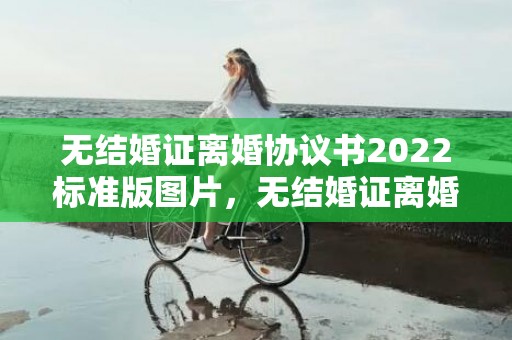 无结婚证离婚协议书2022标准版图片，无结婚证离婚协议书模板