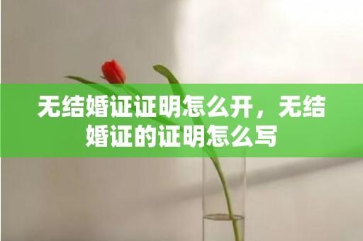 无结婚证证明怎么开，无结婚证的证明怎么写