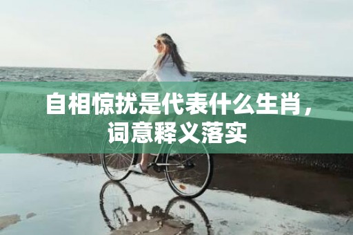 自相惊扰是代表什么生肖，词意释义落实