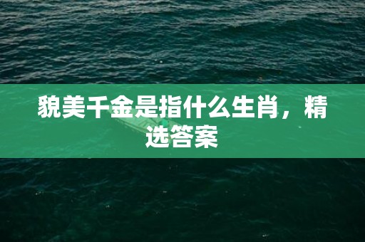 貌美千金是指什么生肖，精选答案