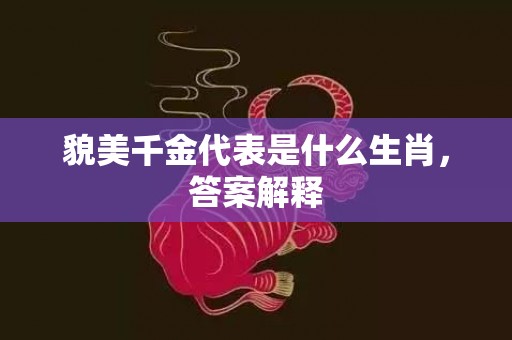 貌美千金代表是什么生肖，答案解释