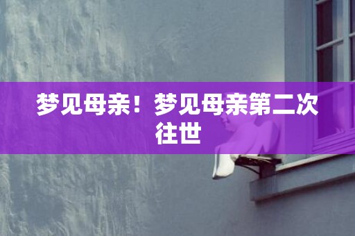 梦见母亲！梦见母亲第二次往世