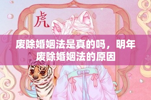 废除婚姻法是真的吗，明年废除婚姻法的原因