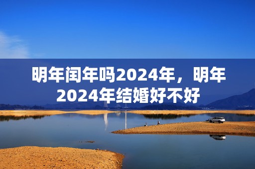 明年闰年吗2024年，明年2024年结婚好不好