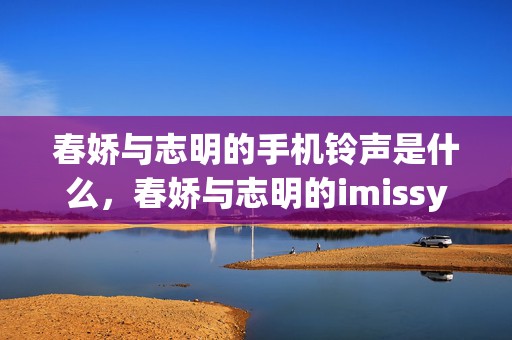 春娇与志明的手机铃声是什么，春娇与志明的imissyou