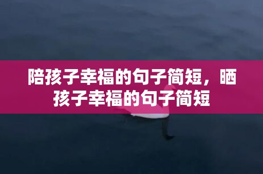 陪孩子幸福的句子简短，晒孩子幸福的句子简短