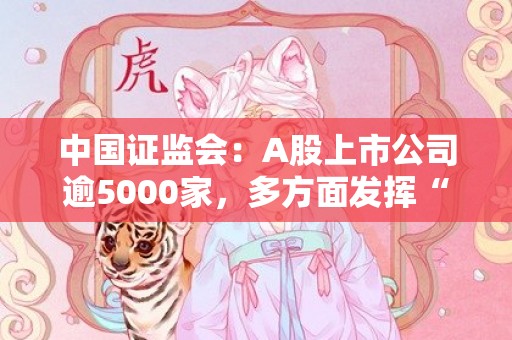 中国证监会：A股上市公司逾5000家，多方面发挥“压舱石”作用