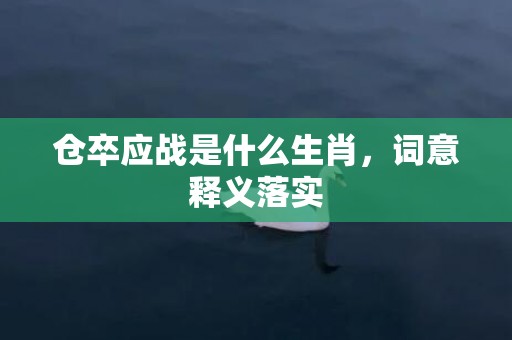 仓卒应战是什么生肖，词意释义落实