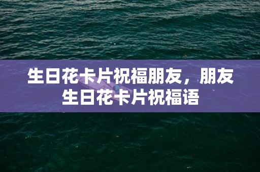 生日花卡片祝福朋友，朋友生日花卡片祝福语