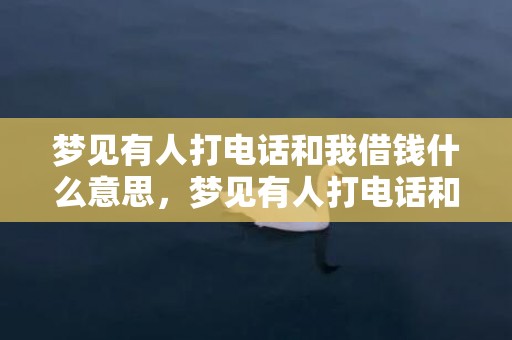 梦见有人打电话和我借钱什么意思，梦见有人打电话和我借钱