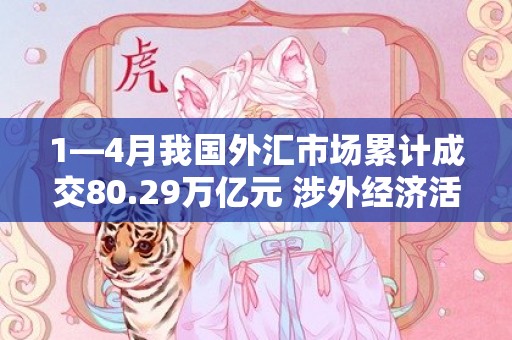 1—4月我国外汇市场累计成交80.29万亿元 涉外经济活动呈回升向好态势