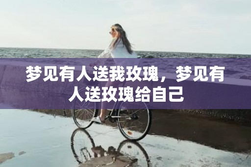 梦见有人送我玫瑰，梦见有人送玫瑰给自己