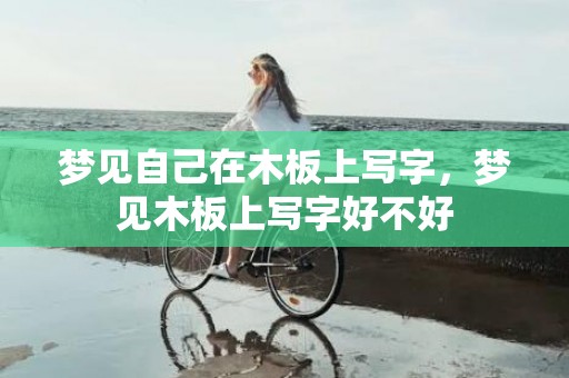 梦见自己在木板上写字，梦见木板上写字好不好