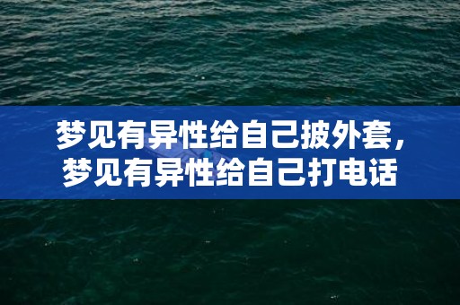 梦见有异性给自己披外套，梦见有异性给自己打电话