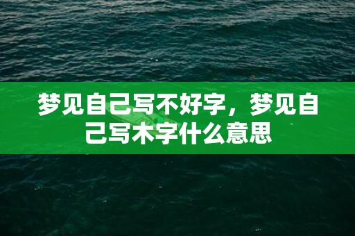 梦见自己写不好字，梦见自己写木字什么意思