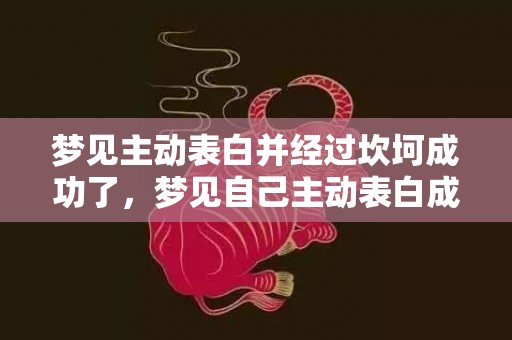 梦见主动表白并经过坎坷成功了，梦见自己主动表白成功