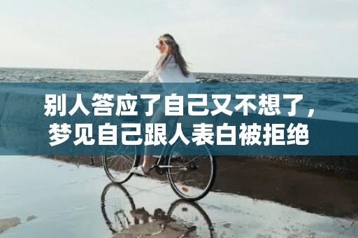 别人答应了自己又不想了，梦见自己跟人表白被拒绝