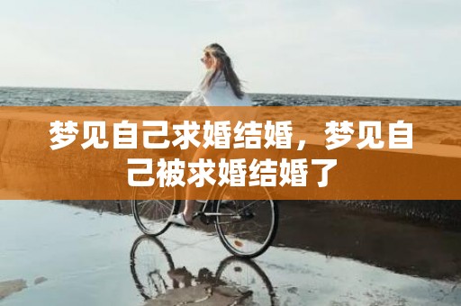 梦见自己求婚结婚，梦见自己被求婚结婚了