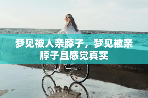 梦见被人亲脖子，梦见被亲脖子且感觉真实