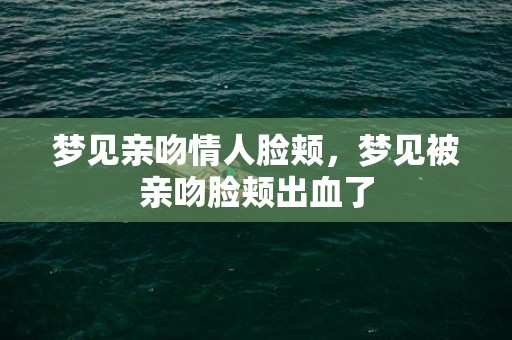 梦见亲吻情人脸颊，梦见被亲吻脸颊出血了