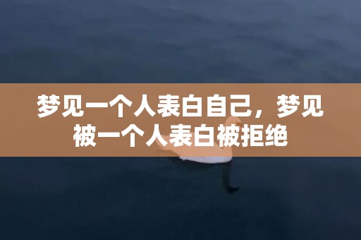 梦见一个人表白自己，梦见被一个人表白被拒绝